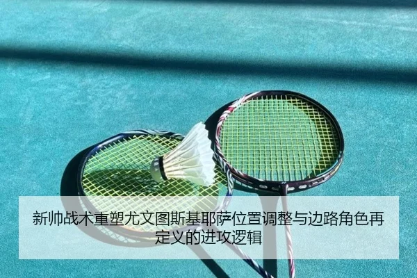 新帅战术重塑尤文图斯基耶萨位置调整与边路角色再定义的进攻逻辑